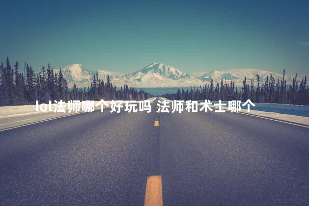 lol法师哪个好玩吗 法师和术士哪个好玩